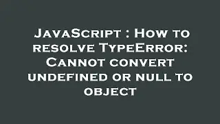 JavaScript : How to resolve TypeError: Cannot convert undefined or null to object