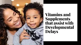 Vitamins and Supplements that may assist with Developmental Delays in Children