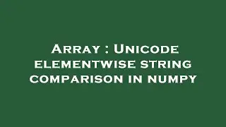 Array : Unicode elementwise string comparison in numpy