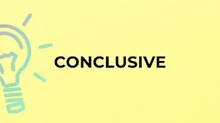 What is the meaning of the word CONCLUSIVE?