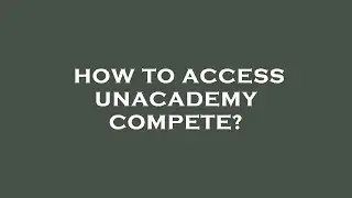 How to access unacademy compete?
