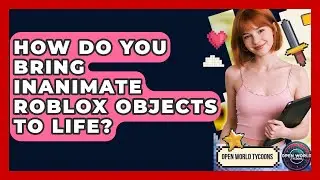 How Do You Bring Inanimate Roblox Objects To Life? - Open World Tycoons
