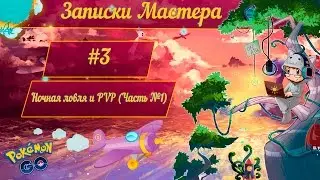 Записки Pokemon Go Мастера - #3 Ночная ловля и PVP (Часть №1)