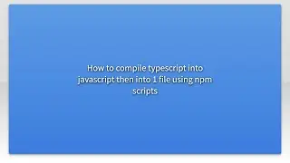 How to compile typescript into javascript then into 1 file using npm scripts