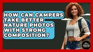 How Can Campers Take Better Nature Photos With Strong Composition? - Exploring Campgrounds