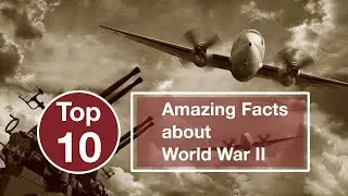 10 Amazing Facts about World War II