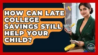 How Can Late College Savings Still Help Your Child? - Immigrant Finance Coach