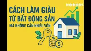 Cách Làm Giàu Từ Bất Động Sản Mà Không Cần Nhiều Vốn | Tư duy làm giàu - KH