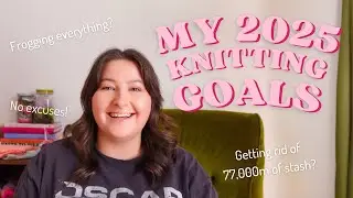 My 2025 Knitting Goals! - Leaving my bad knitting habits in 2024!
