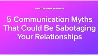 Webinar: 5 Communication Myths That Could Be Sabotaging Your Relationships