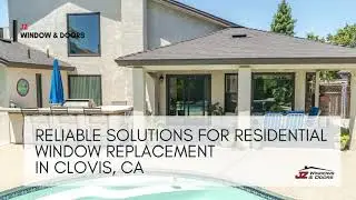 Reliable Solutions for Residential Window Replacement in Clovis, CA