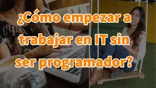 ¿Cómo empezar a trabajar en IT sin ser programador?- Entrevista