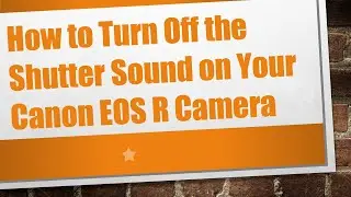 How to Turn Off the Shutter Sound on Your Canon EOS R Camera