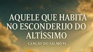 Salmo 91 | Canção aquele que Habita No esconderijo do Altíssimo 