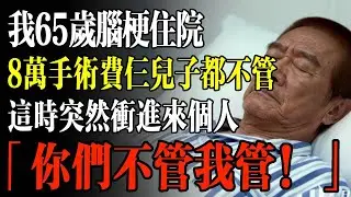 我65歲腦梗住院，8萬手術費仨兒子都不管，這時突然衝進來個人，「你們不管我管！」#幸福 #人生 #故事 #老年 #退休後 #情感 #人生感悟 #養生 #哲理 #老年生活