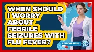 When Should I Worry About Febrile Seizures With Flu Fever? - Influenza Relief Guide