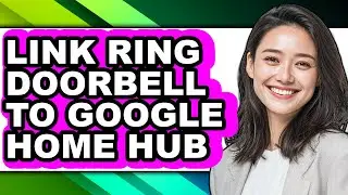 How to Link Ring Doorbell to Google Home Hub - Step by Step