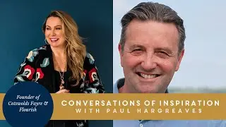 Conversations of Inspiration with Paul Hargreaves Founder of Cotswolds Fayre & Flourish