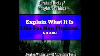Abraham Hicks&hearts;Explain what it is like for Non Physical.