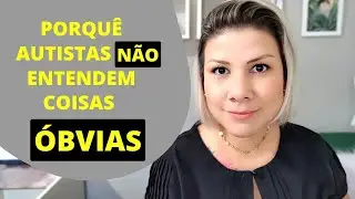 PORQUÊ AUTISTAS NÃO ENTENDEM COISAS ÓBVIAS