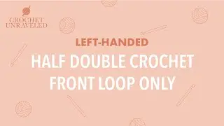 Left-Handed Half Double Crochet Front Loop Only Tutorial | Crochet Unraveled