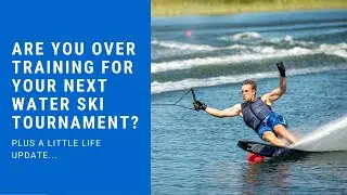 Are you over training for your next water ski tournament? (Plus a little life update)
