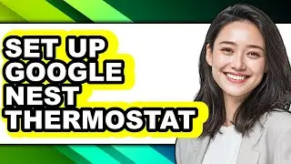 How to Set Up Google Nest Thermostat - Full Guide