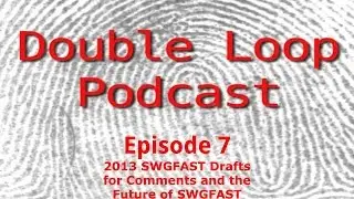 Double Loop Podcast - Episode 7 - 2013 SWGFAST Drafts for Comments and the Future of SWGFAST