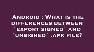 Android : What is the differences between `export signed` and `unsigned` .apk file?