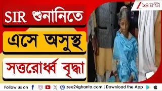 SIR Hearing: SIR শুনানিতে এসে অসুস্থ সত্তরোর্ধ্ব বৃদ্ধা | Zee 24 Ghanta