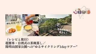 《レシピと旅行》超簡単・台湾式の茶碗蒸し／陽明山国家公園への“ゆるサイクリング1dayツアー”