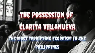 The Possession of Clarita Villanueva - The Most Terrifying Exorcism in the Philippines
