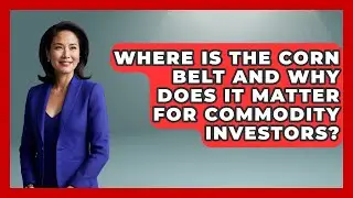 Where Is The Corn Belt And Why Does It Matter For Commodity Investors? - Commodity Wealth Investor