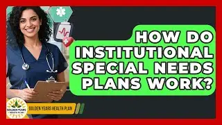 How Do Institutional Special Needs Plans Work? - Golden Years Health Plan
