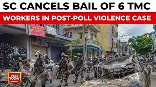Supreme Court Cancels Bail Of 6 TMC Workers, Slams Bengal Govt Over Post-Poll Violence | India Today