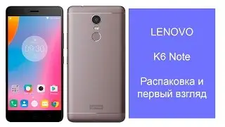 Lenovo K6 Note распаковка и первый взгляд