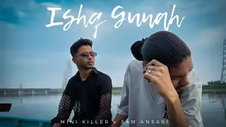 MINI KILLER X SAM ANSARI - ISHQ GUNAH (PROD BY :- SUGAT PATEL) OFFICIAL MUSIC VIDEO | 2023