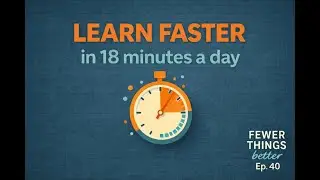 Master Any Skill in 18 Minutes a Day | Fewer Things Better, Ep. 40