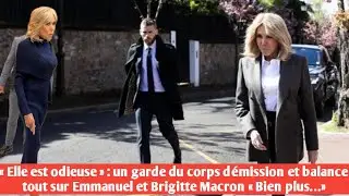 &laquo; Elle est odieuse&raquo; : un garde du corps d&eacute;mission et balance tout sur Emmanuel et Brigitte Macron...
