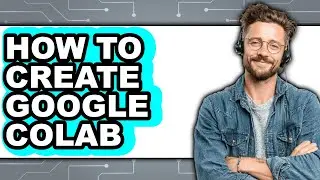 How to Create Google Colab - Easy Guide