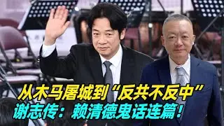 从木马屠城到&ldquo;反共不反中&rdquo;，谢志传：赖清德鬼话连篇！