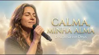 Calma, Minha Alma | Louvor Worship de Paz e Descanso em Deus | Estilo Gabriela Rocha
