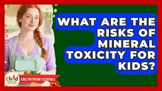What Are The Risks Of Mineral Toxicity For Kids? - Child Nutrition Essentials