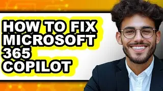 How to Fix Microsoft 365 Copilot - Full Guide