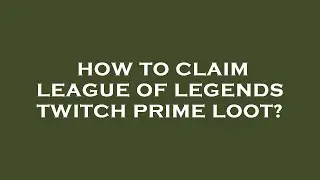How to claim league of legends twitch prime loot?