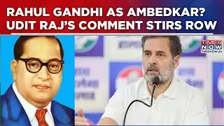 'Rahul Gandhi Could Be the Next Ambedkar:' Congress' Udit Raj Remark Triggers Political Storm