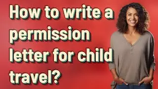 How to write a permission letter for child travel?
