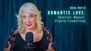 Romantic Love: Beautiful, Magical, Slightly Traumatizing (Love, Part 1)