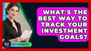What's The Best Way To Track Your Investment Goals? - Adults Investment Plan