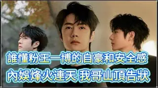誰懂粉王一博的自豪和安全感內娛烽火連天我哥山頂告狀